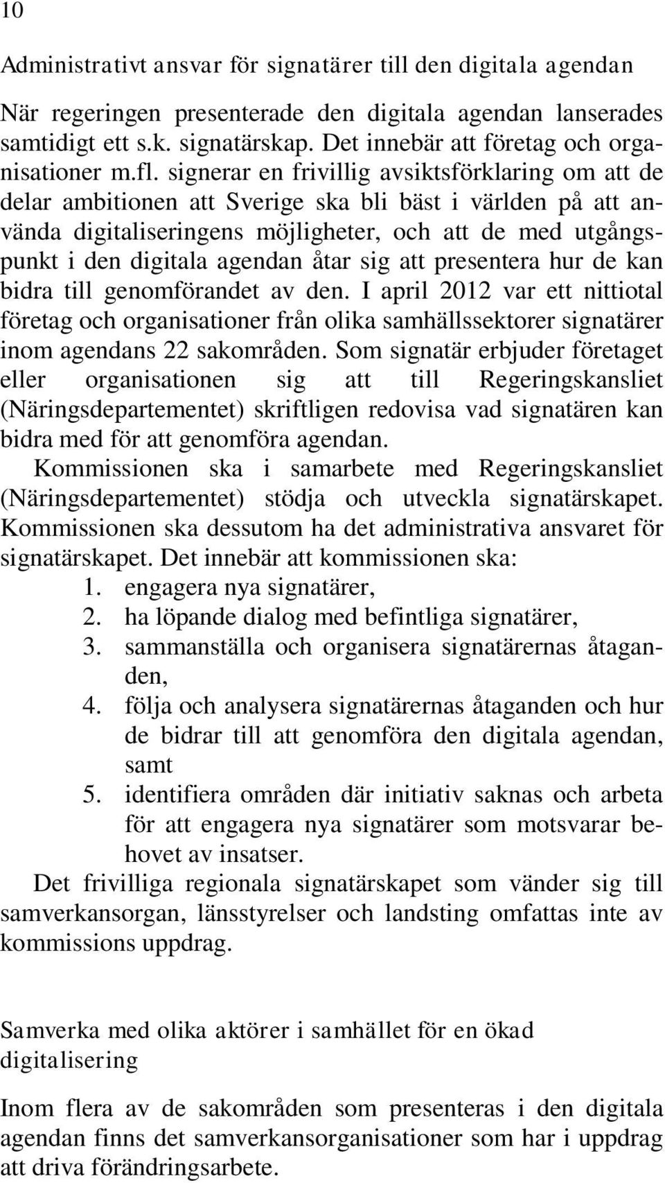 signerar en frivillig avsiktsförklaring om att de delar ambitionen att Sverige ska bli bäst i världen på att använda digitaliseringens möjligheter, och att de med utgångspunkt i den digitala agendan