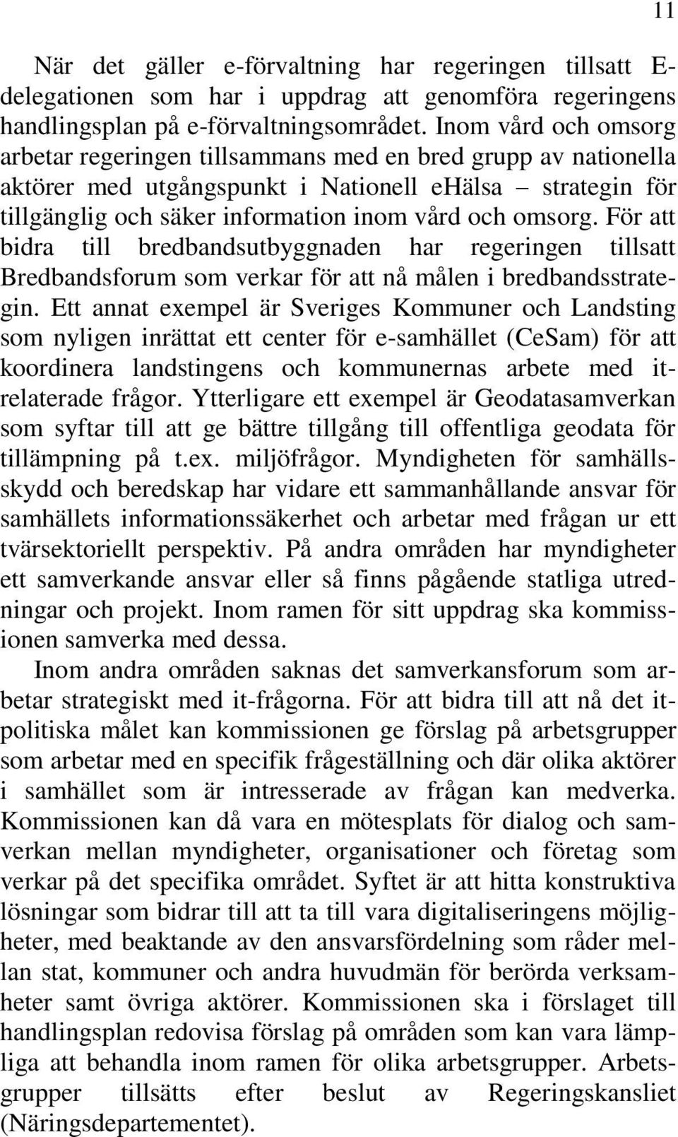 För att bidra till bredbandsutbyggnaden har regeringen tillsatt Bredbandsforum som verkar för att nå målen i bredbandsstrategin.