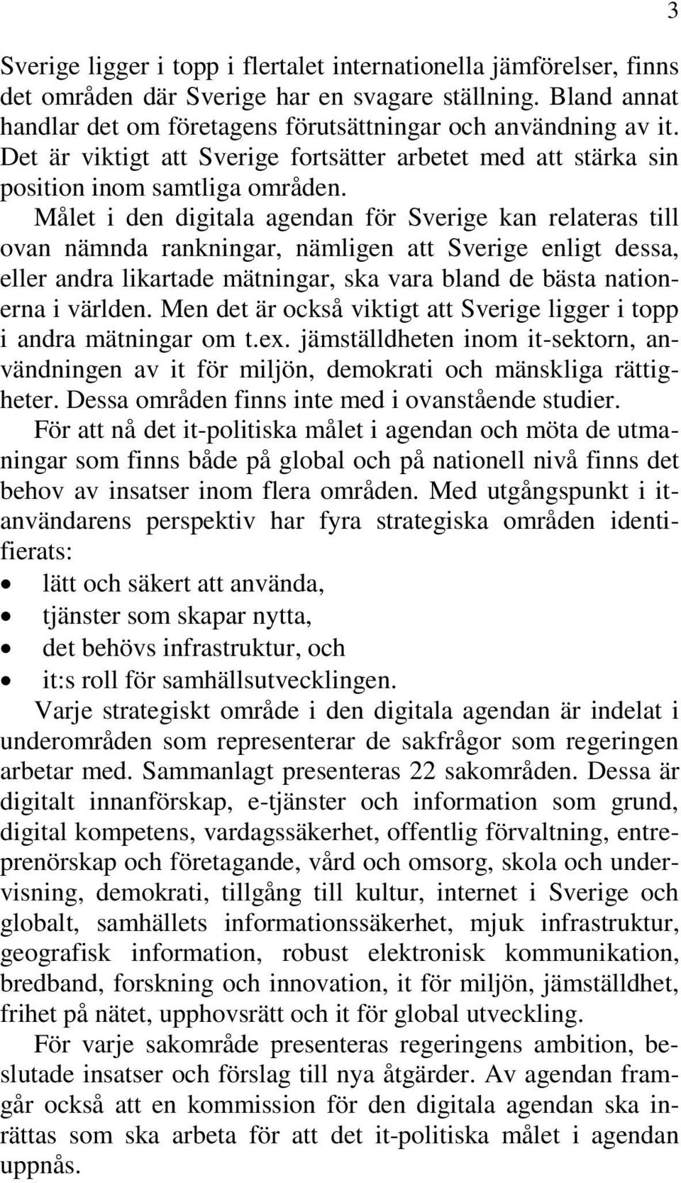 Målet i den digitala agendan för Sverige kan relateras till ovan nämnda rankningar, nämligen att Sverige enligt dessa, eller andra likartade mätningar, ska vara bland de bästa nationerna i världen.