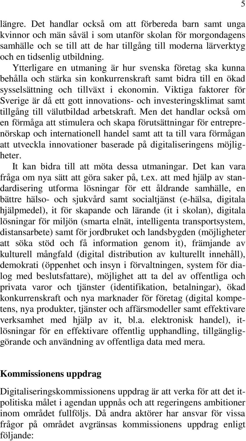 utbildning. Ytterligare en utmaning är hur svenska företag ska kunna behålla och stärka sin konkurrenskraft samt bidra till en ökad sysselsättning och tillväxt i ekonomin.