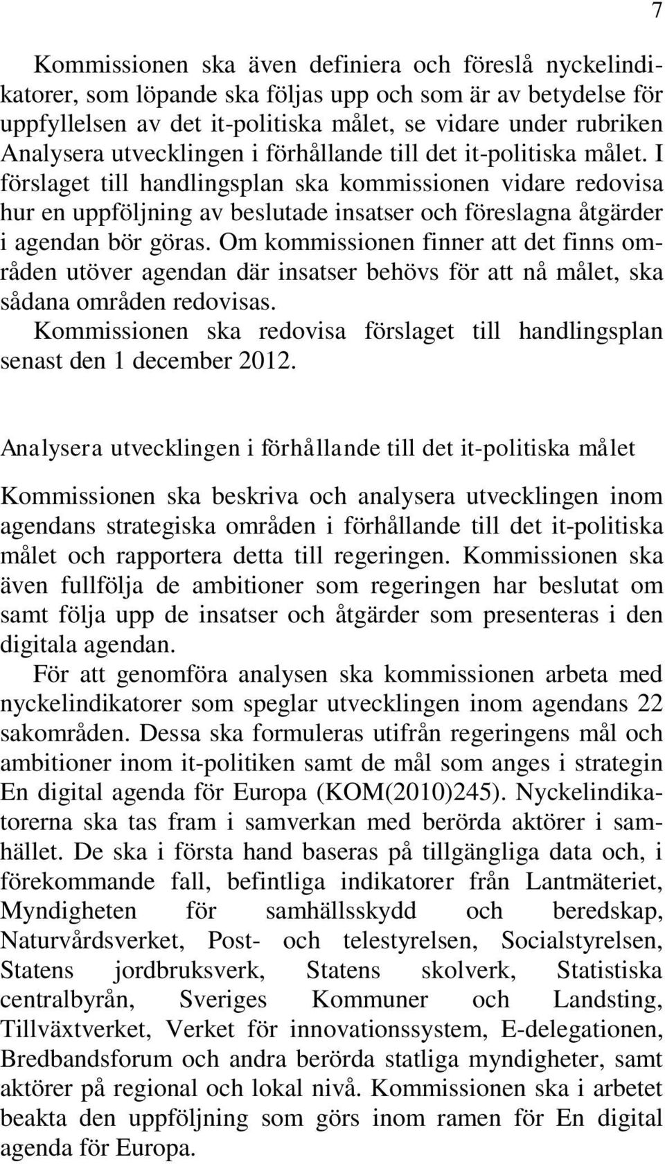 I förslaget till handlingsplan ska kommissionen vidare redovisa hur en uppföljning av beslutade insatser och föreslagna åtgärder i agendan bör göras.