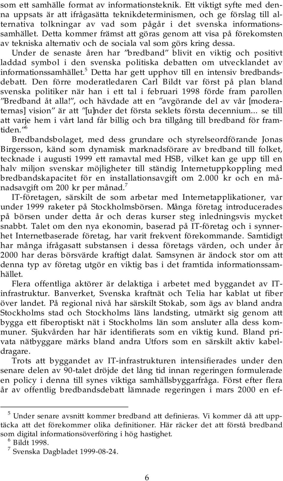 Detta kommer främst att göras genom att visa på förekomsten av tekniska alternativ och de sociala val som görs kring dessa.