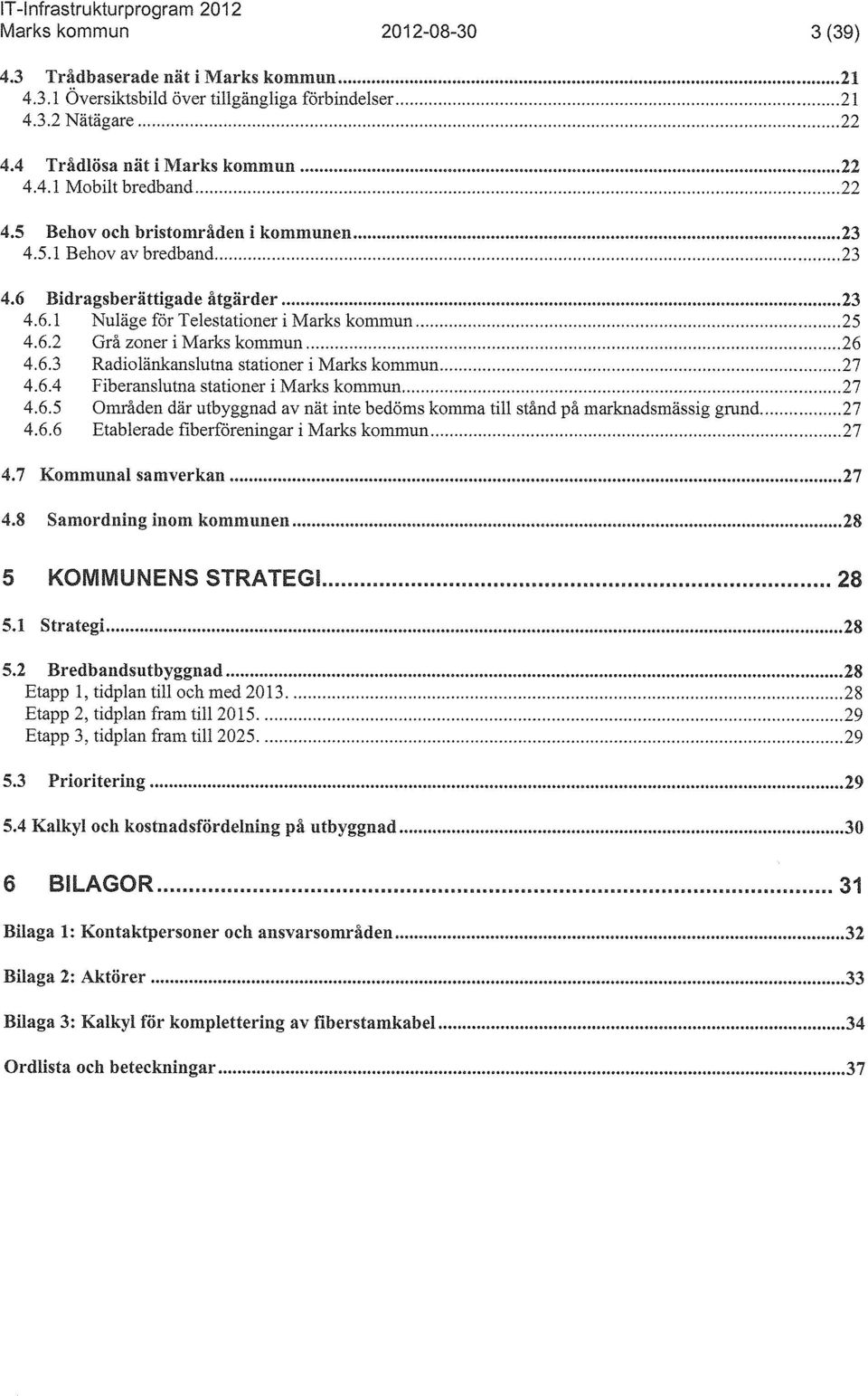 6.4 Fiberanslutna stationer i Marks kommun 27 4.6.5 Områden där utbyggnad av nät inte bedöms komma till stånd på marknadsmässig grand 27 4.6.6 Etablerade fiberföreningar i Marks kommun 27 4.