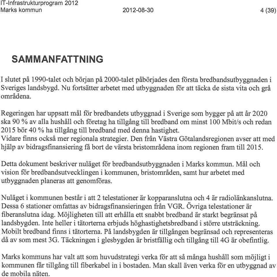 Regeringen har uppsatt mål för bredbandets utbyggnad i Sverige som bygger på att år 2020 ska 90 % av alla hushåll och företag ha tillgång till bredband om minst 100 Mbit/s och redan 2015 bör 40 % ha