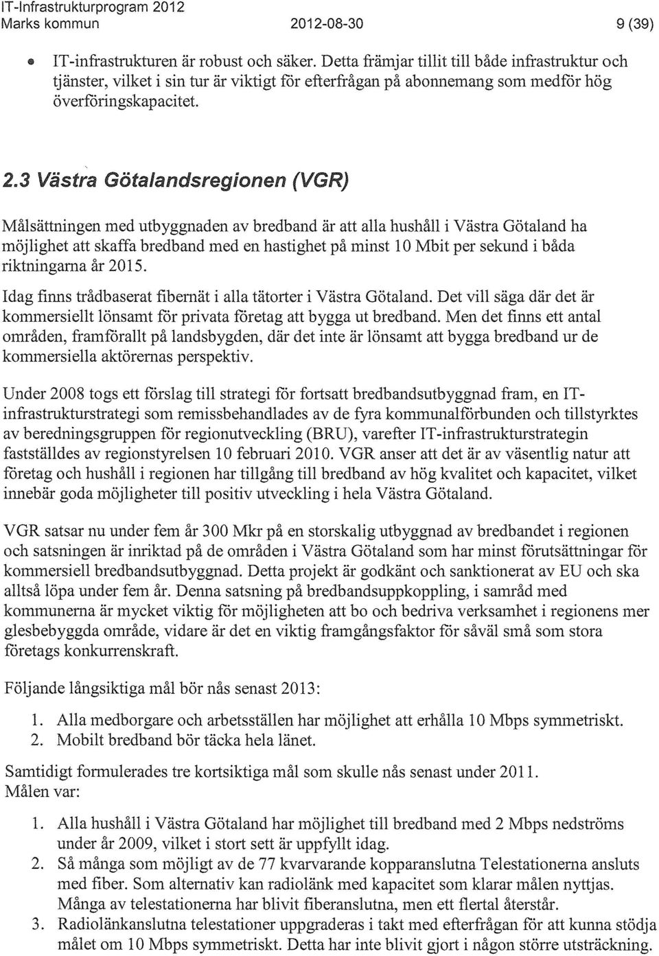 3 Västra Götalandsregionen (VGR) Målsättningen med utbyggnaden av bredband är att alla hushåll i Västra Götaland ha möjlighet att skaffa bredband med en hastighet på minst 10 Mbit per sekund i båda