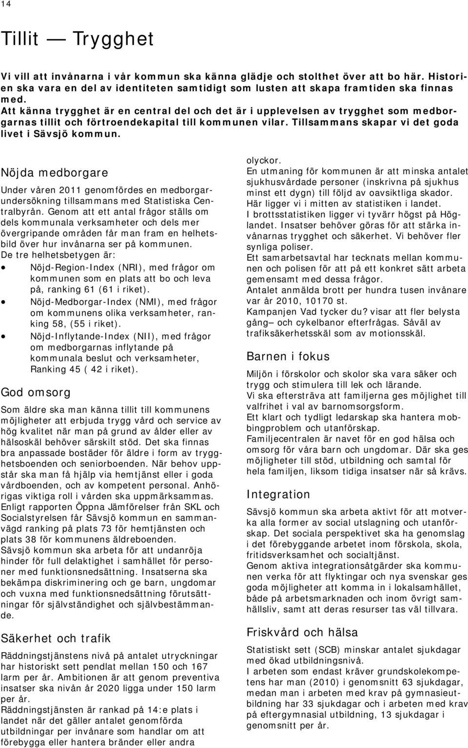 Nöjda medborgare Under våren 2011 genomfördes en medborgarundersökning tillsammans med Statistiska Centralbyrån.