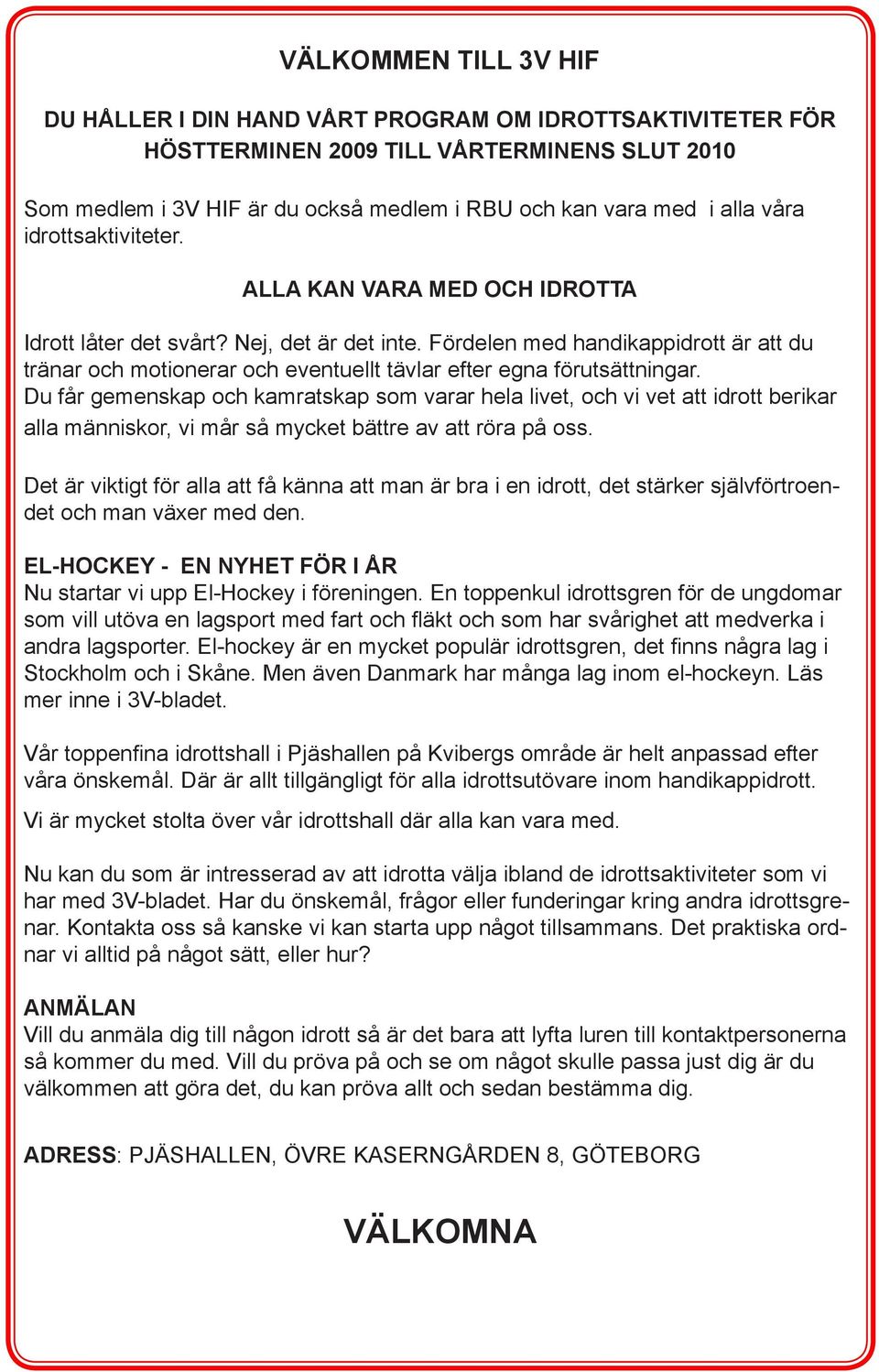 Fördelen med handikappidrott är att du tränar och motionerar och eventuellt tävlar efter egna förutsättningar.