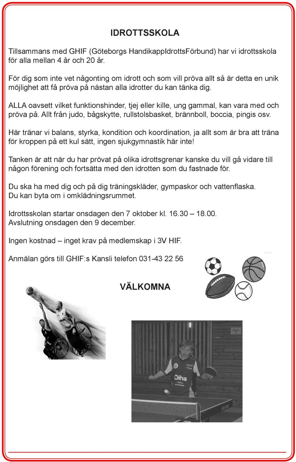ALLA oavsett vilket funktionshinder, tjej eller kille, ung gammal, kan vara med och pröva på. Allt från judo, bågskytte, rullstolsbasket, brännboll, boccia, pingis osv.