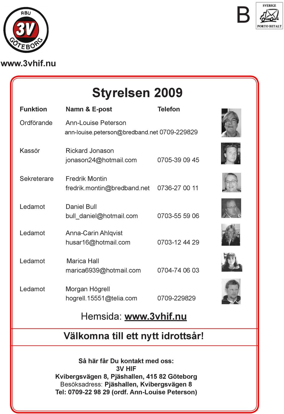 com 0703-55 59 06 Anna-Carin Ahlqvist husar16@hotmail.com 0703-12 44 29 Ledamot Marica Hall marica6939@hotmail.com 0704-74 06 03 Ledamot Morgan Högrell hogrell.15551@telia.