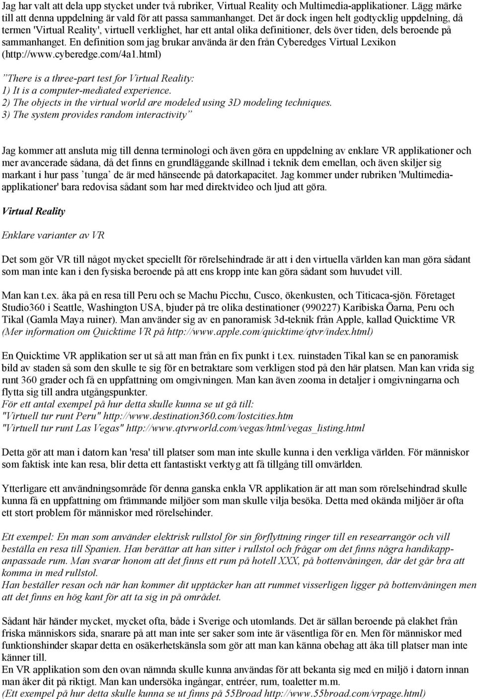 En definition som jag brukar använda är den från Cyberedges Virtual Lexikon (http://www.cyberedge.com/4a1.html) There is a three-part test for Virtual Reality: 1) It is a computer-mediated experience.