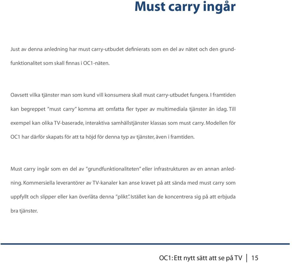 Till exempel kan olika TV-baserade, interaktiva samhällstjänster klassas som must carry. Modellen för OC1 har därför skapats för att ta höjd för denna typ av tjänster, även i framtiden.