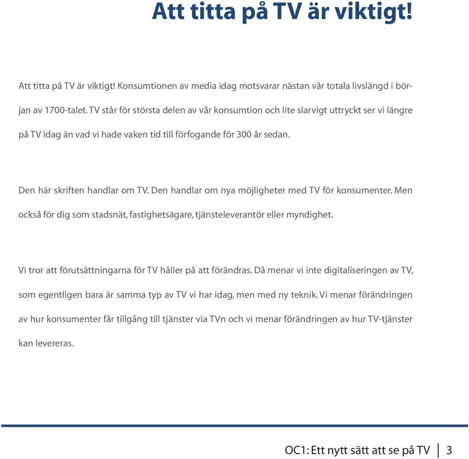 Den handlar om nya möjligheter med TV för konsumenter. Men också för dig som stadsnät, fastighetsägare, tjänsteleverantör eller myndighet. Vi tror att förutsättningarna för TV håller på att förändras.