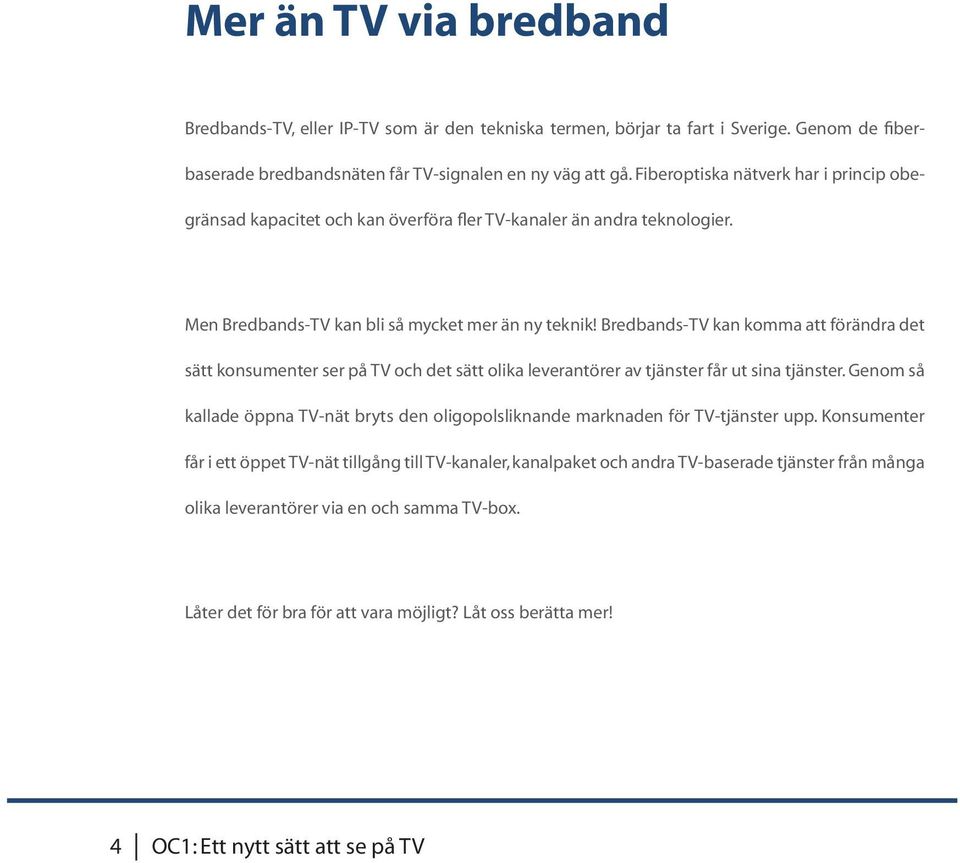 Bredbands-TV kan komma att förändra det sätt konsumenter ser på TV och det sätt olika leverantörer av tjänster får ut sina tjänster.