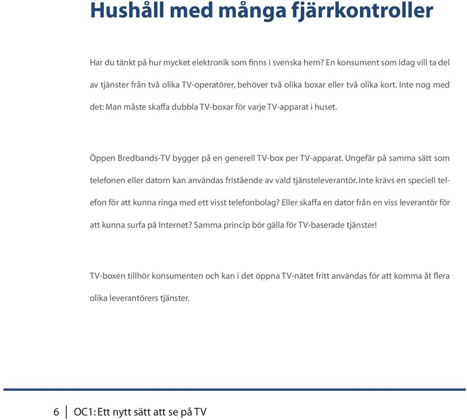 Inte nog med det: Man måste skaffa dubbla TV-boxar för varje TV-apparat i huset. Öppen Bredbands-TV bygger på en generell TV-box per TV-apparat.