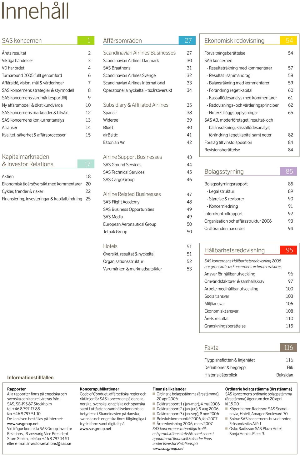 Kapitalmarknaden & Investor Relations 17 Aktien 18 Ekonomisk tioårsöversikt med kommentarer 20 Cykler, trender & risker 22 Finansiering, investeringar & kapitalbindning 25 Affärsområden 27