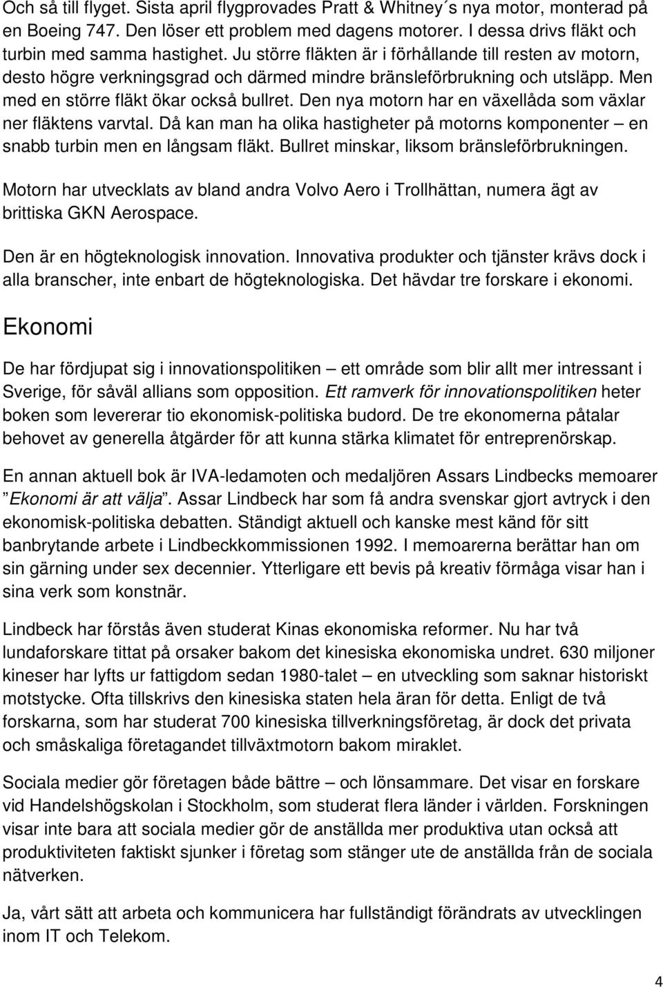 Den nya motorn har en växellåda som växlar ner fläktens varvtal. Då kan man ha olika hastigheter på motorns komponenter en snabb turbin men en långsam fläkt.