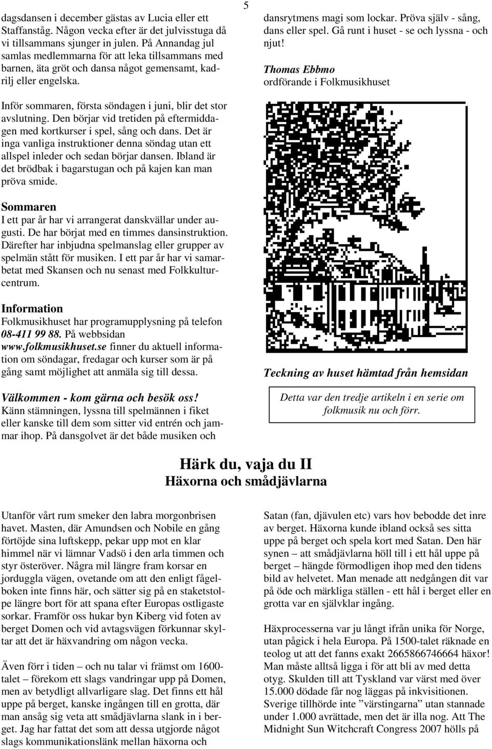 Den börjar vid tretiden på eftermiddagen med kortkurser i spel, sång och dans. Det är inga vanliga instruktioner denna söndag utan ett allspel inleder och sedan börjar dansen.