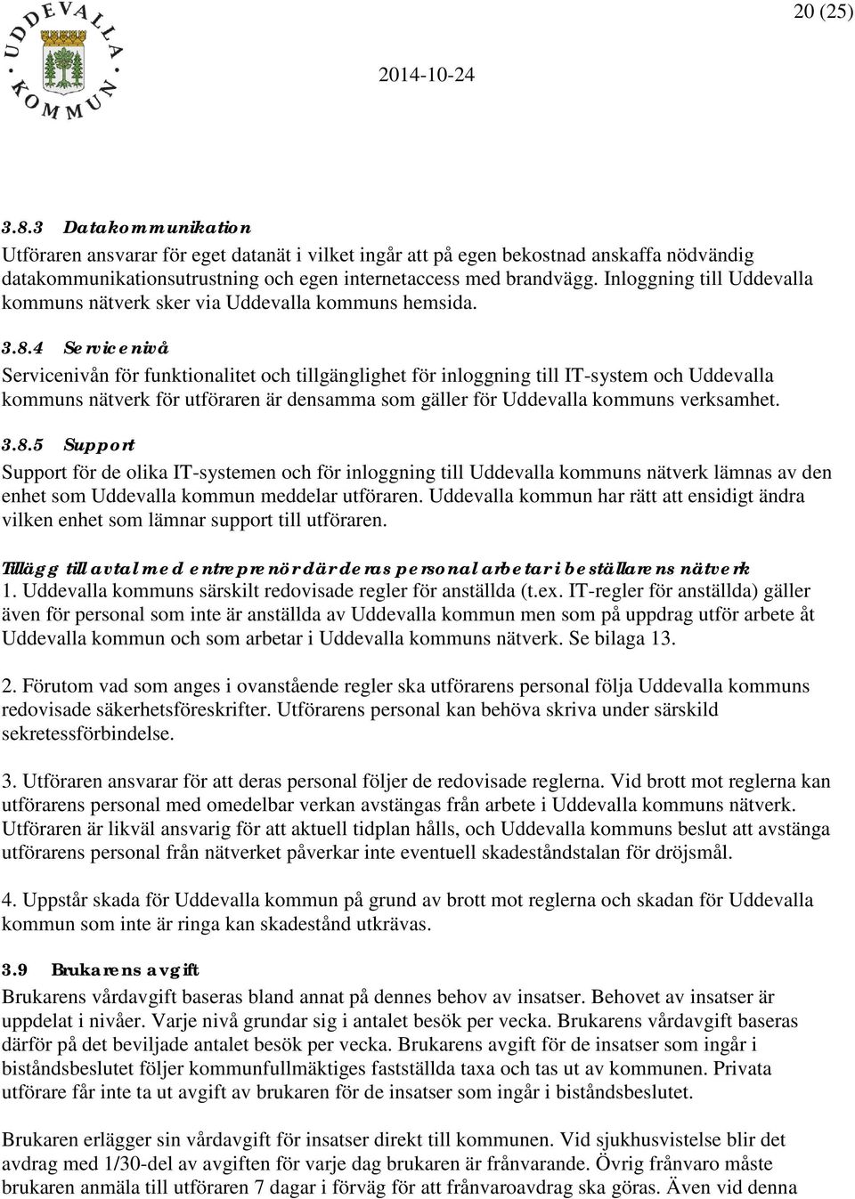 4 Servicenivå Servicenivån för funktionalitet och tillgänglighet för inloggning till IT-system och Uddevalla kommuns nätverk för utföraren är densamma som gäller för Uddevalla kommuns verksamhet. 3.8.