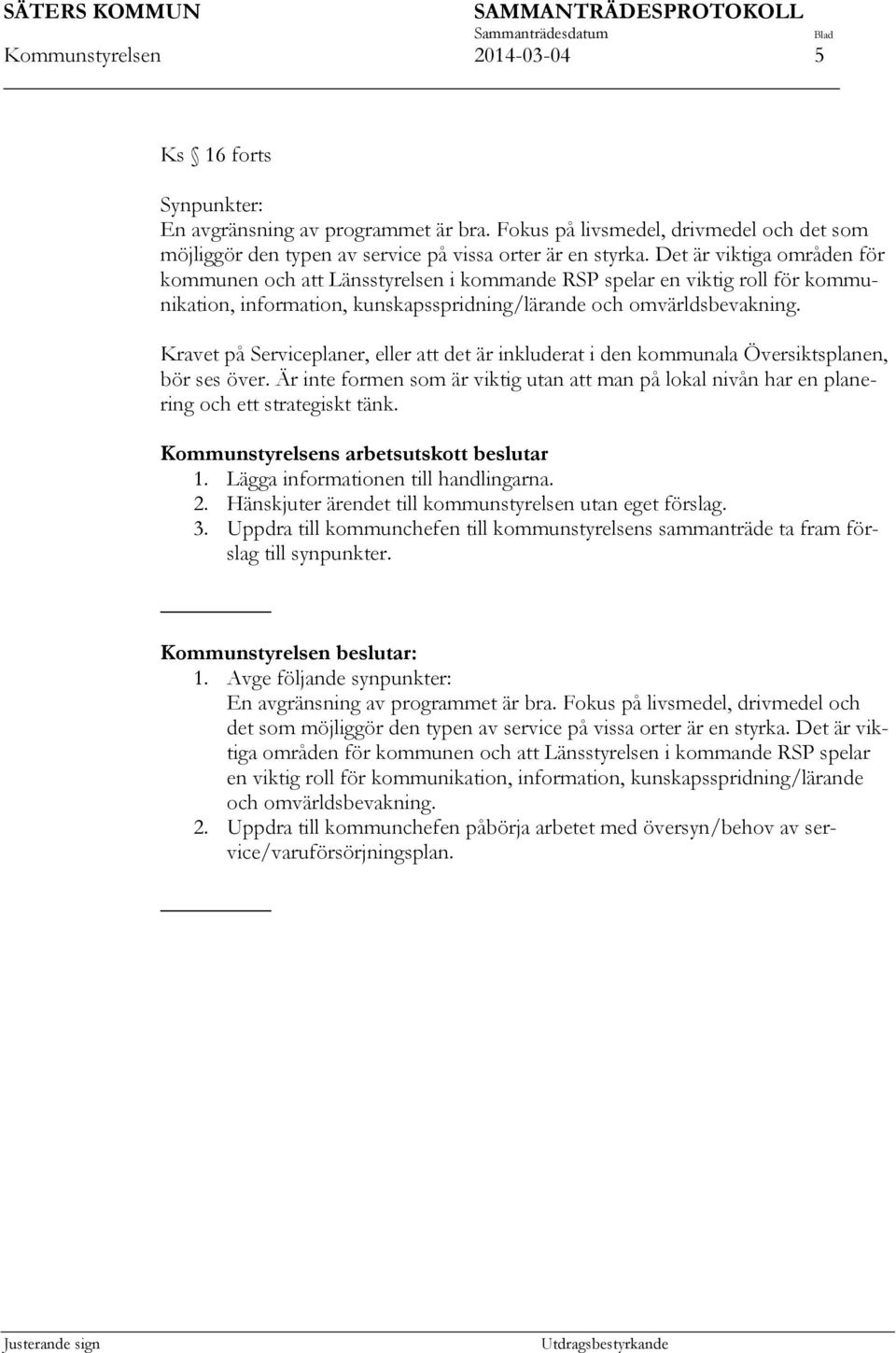 Kravet på Serviceplaner, eller att det är inkluderat i den kommunala Översiktsplanen, bör ses över. Är inte formen som är viktig utan att man på lokal nivån har en planering och ett strategiskt tänk.