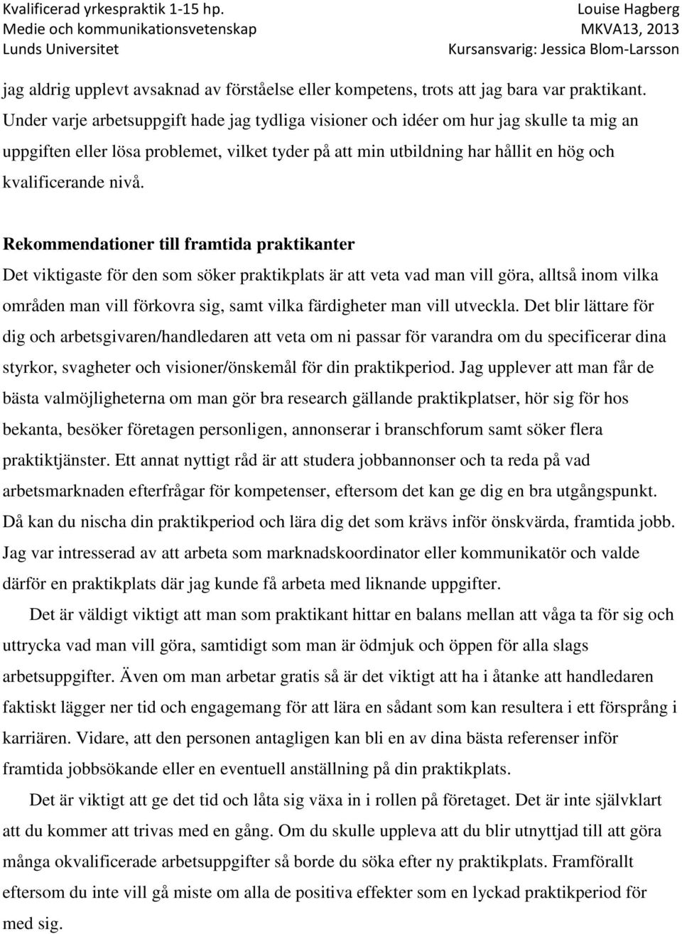 Rekommendationer till framtida praktikanter Det viktigaste för den som söker praktikplats är att veta vad man vill göra, alltså inom vilka områden man vill förkovra sig, samt vilka färdigheter man