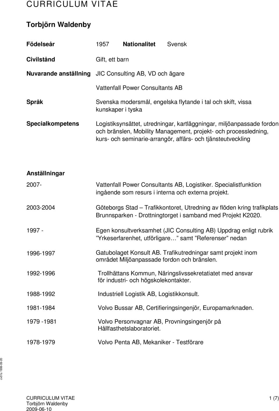 seminarie-arrangör, affärs- och tjänsteutveckling Anställningar 2007- Vattenfall Power Consultants AB, Logistiker. Specialistfunktion ingående som resurs i interna och externa projekt.