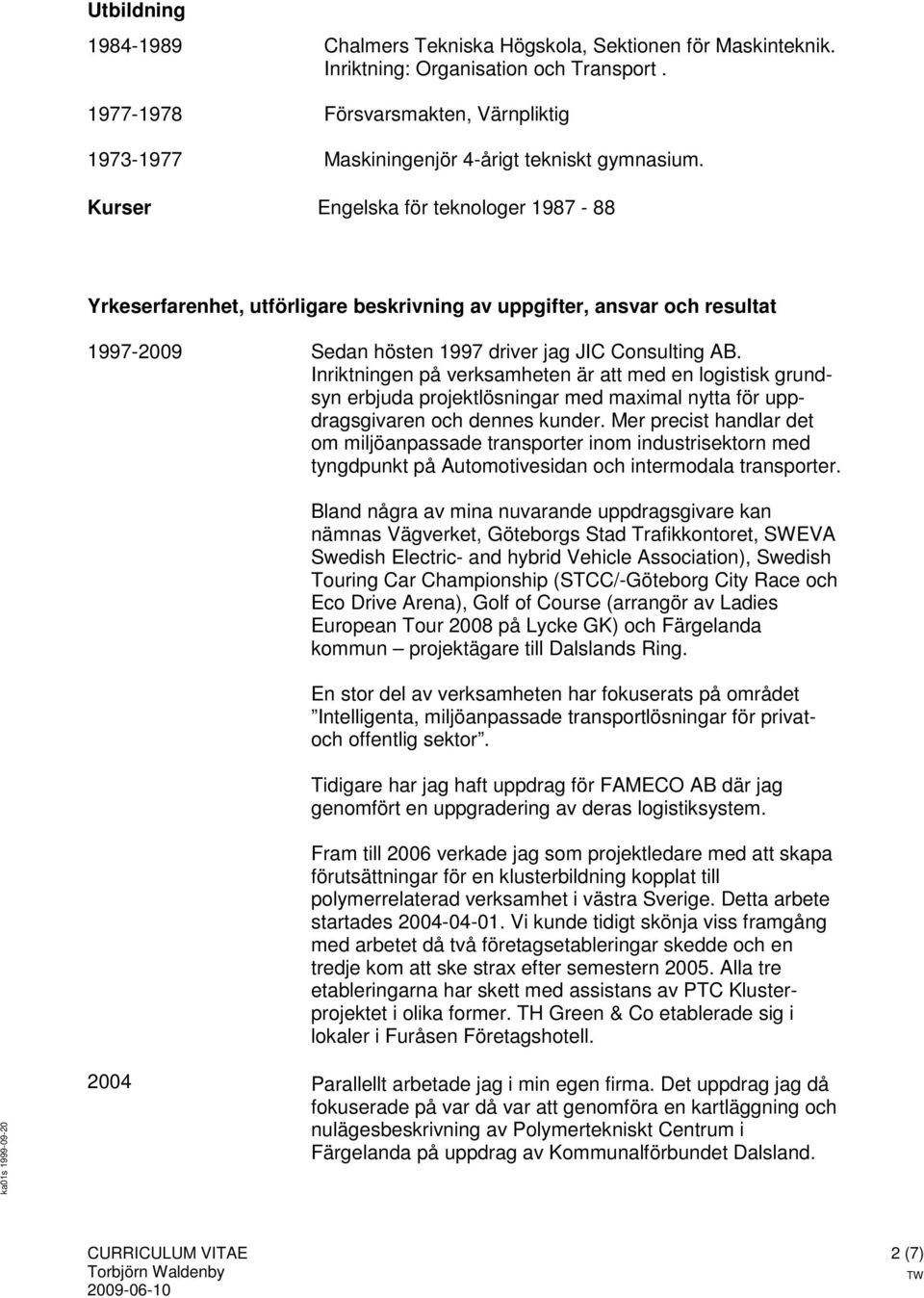 Kurser Engelska för teknologer 1987-88 Yrkeserfarenhet, utförligare beskrivning av uppgifter, ansvar och resultat 1997-2009 Sedan hösten 1997 driver jag JIC Consulting AB.