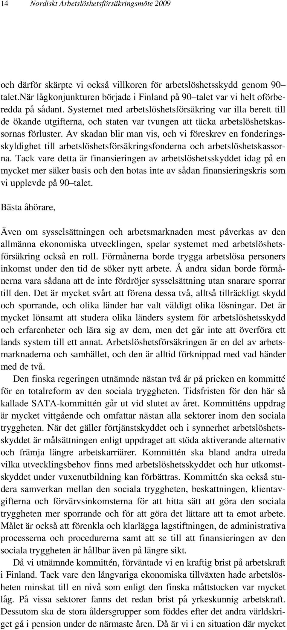 Systemet med arbetslöshetsförsäkring var illa berett till de ökande utgifterna, och staten var tvungen att täcka arbetslöshetskassornas förluster.