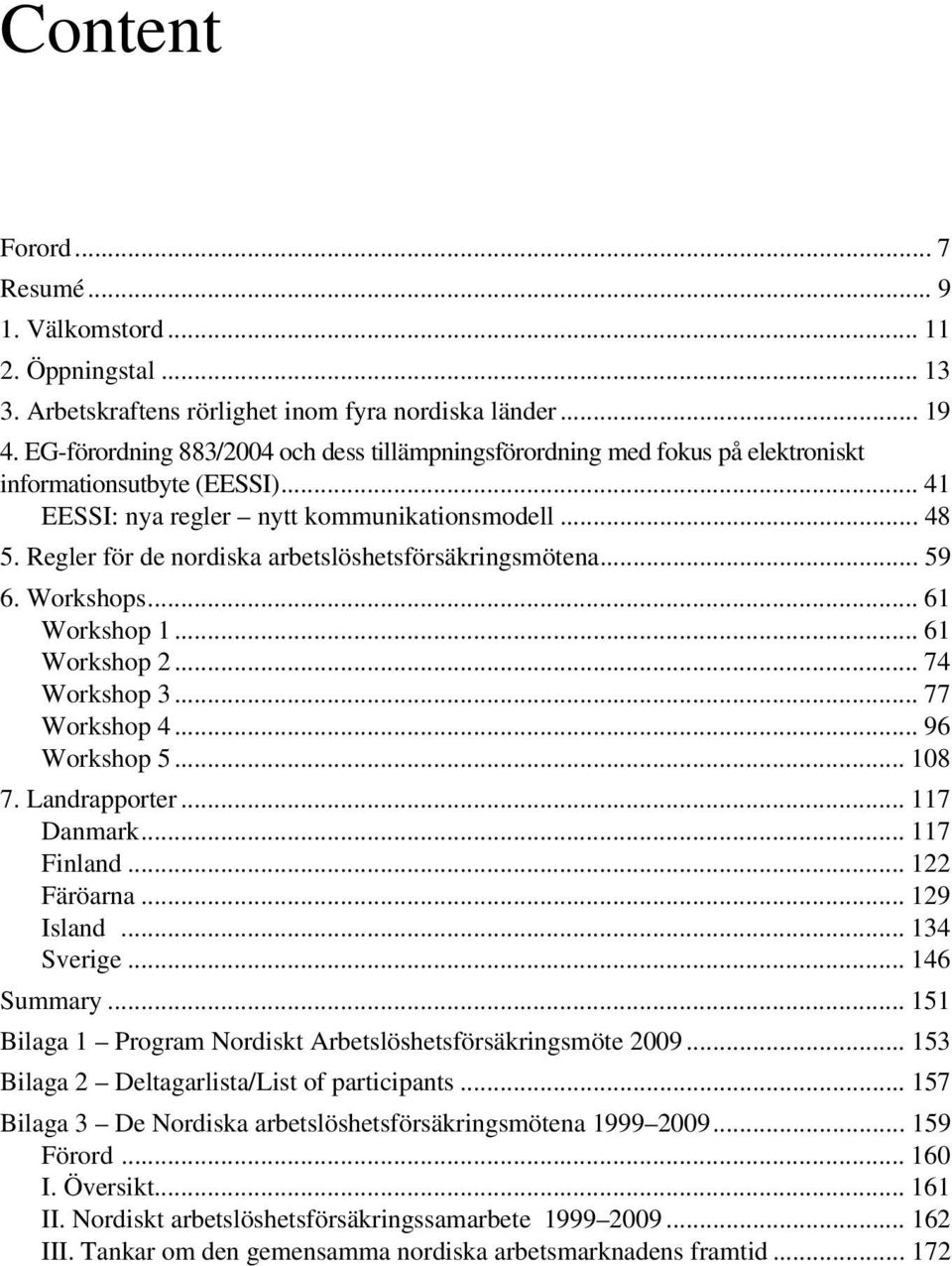 Regler för de nordiska arbetslöshetsförsäkringsmötena... 59 6. Workshops... 61 Workshop 1... 61 Workshop 2... 74 Workshop 3... 77 Workshop 4... 96 Workshop 5... 108 7. Landrapporter... 117 Danmark.