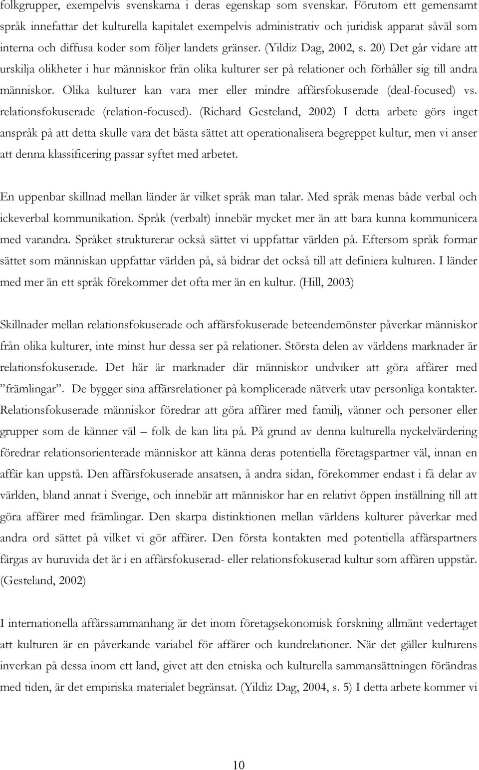 20) Det går vidare att urskilja olikheter i hur människor från olika kulturer ser på relationer och förhåller sig till andra människor.