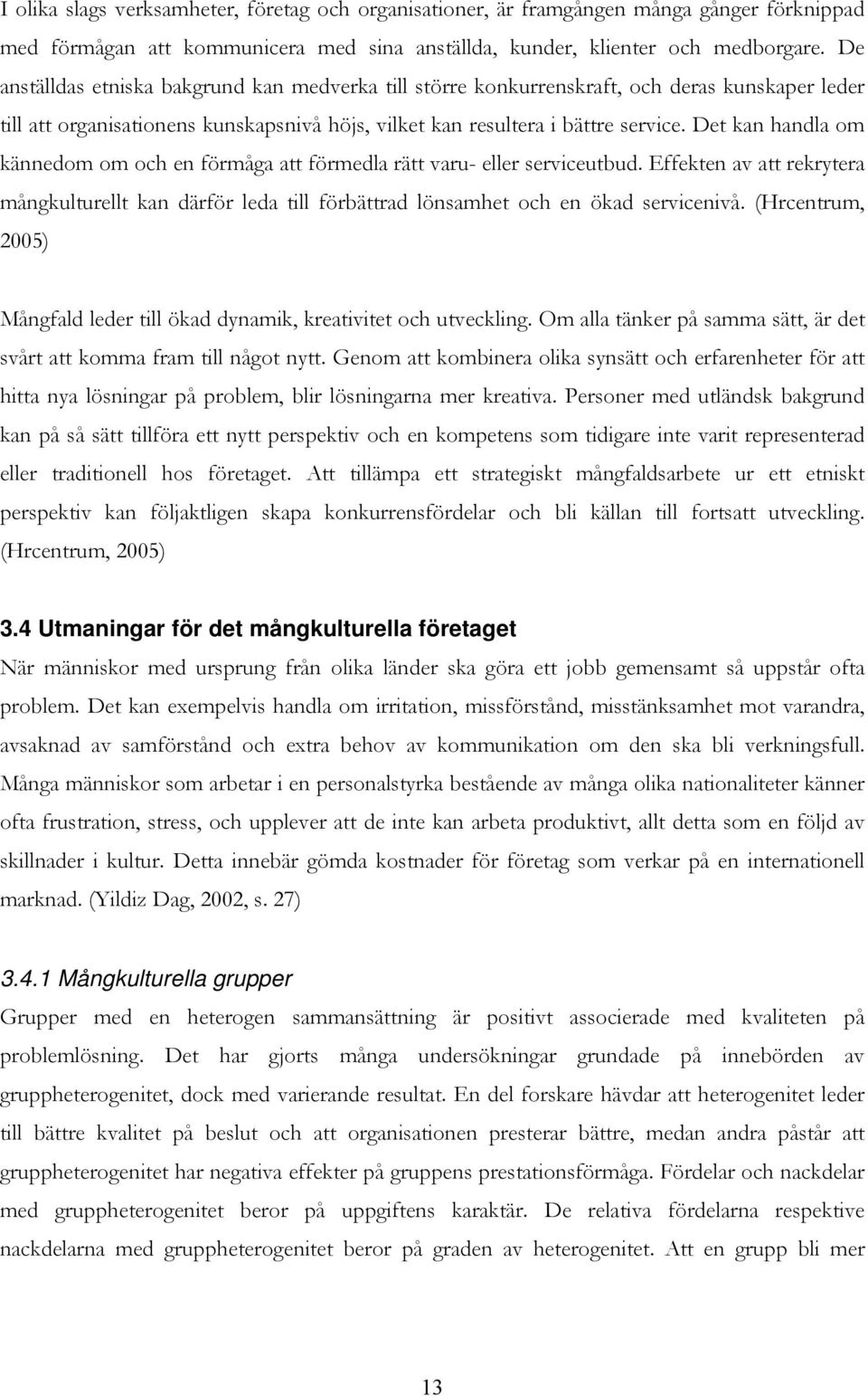 Det kan handla om kännedom om och en förmåga att förmedla rätt varu- eller serviceutbud. Effekten av att rekrytera mångkulturellt kan därför leda till förbättrad lönsamhet och en ökad servicenivå.