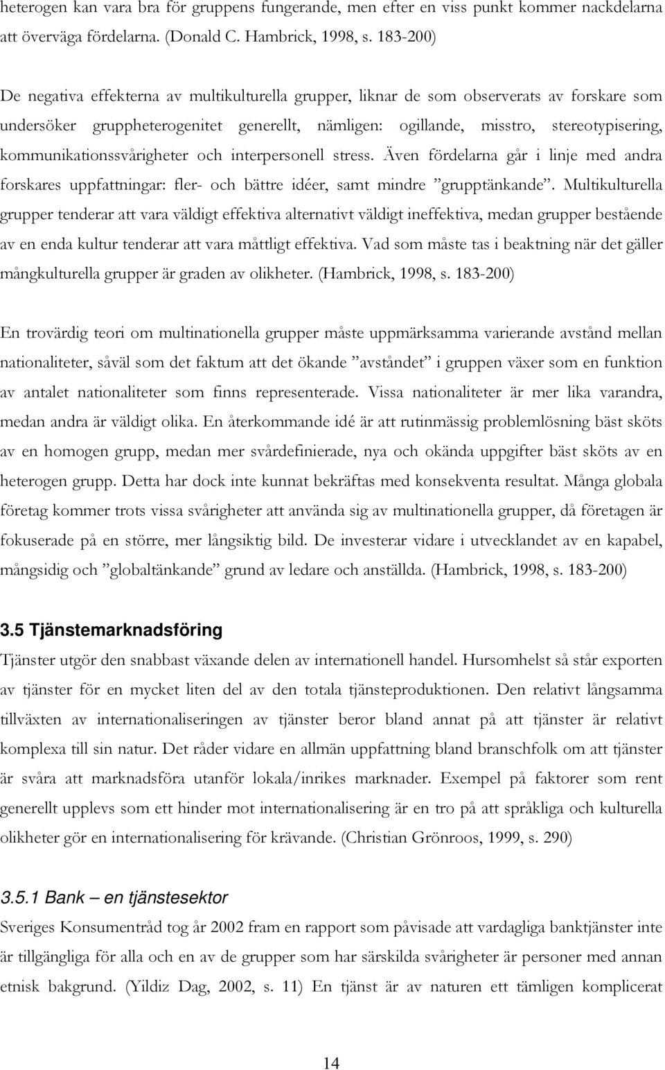 kommunikationssvårigheter och interpersonell stress. Även fördelarna går i linje med andra forskares uppfattningar: fler- och bättre idéer, samt mindre grupptänkande.