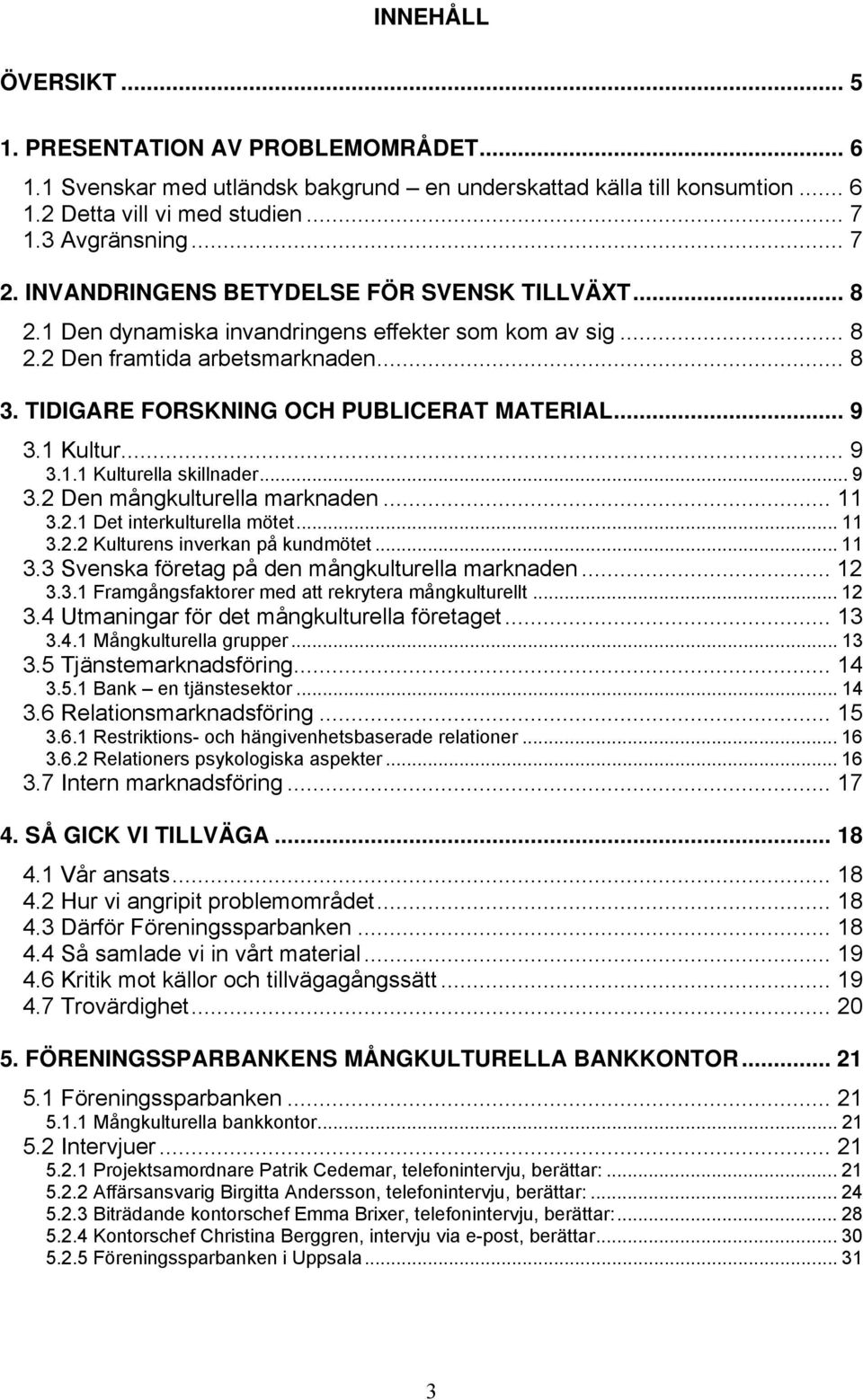 1 Kultur... 9 3.1.1 Kulturella skillnader... 9 3.2 Den mångkulturella marknaden... 11 3.2.1 Det interkulturella mötet... 11 3.2.2 Kulturens inverkan på kundmötet... 11 3.3 Svenska företag på den mångkulturella marknaden.