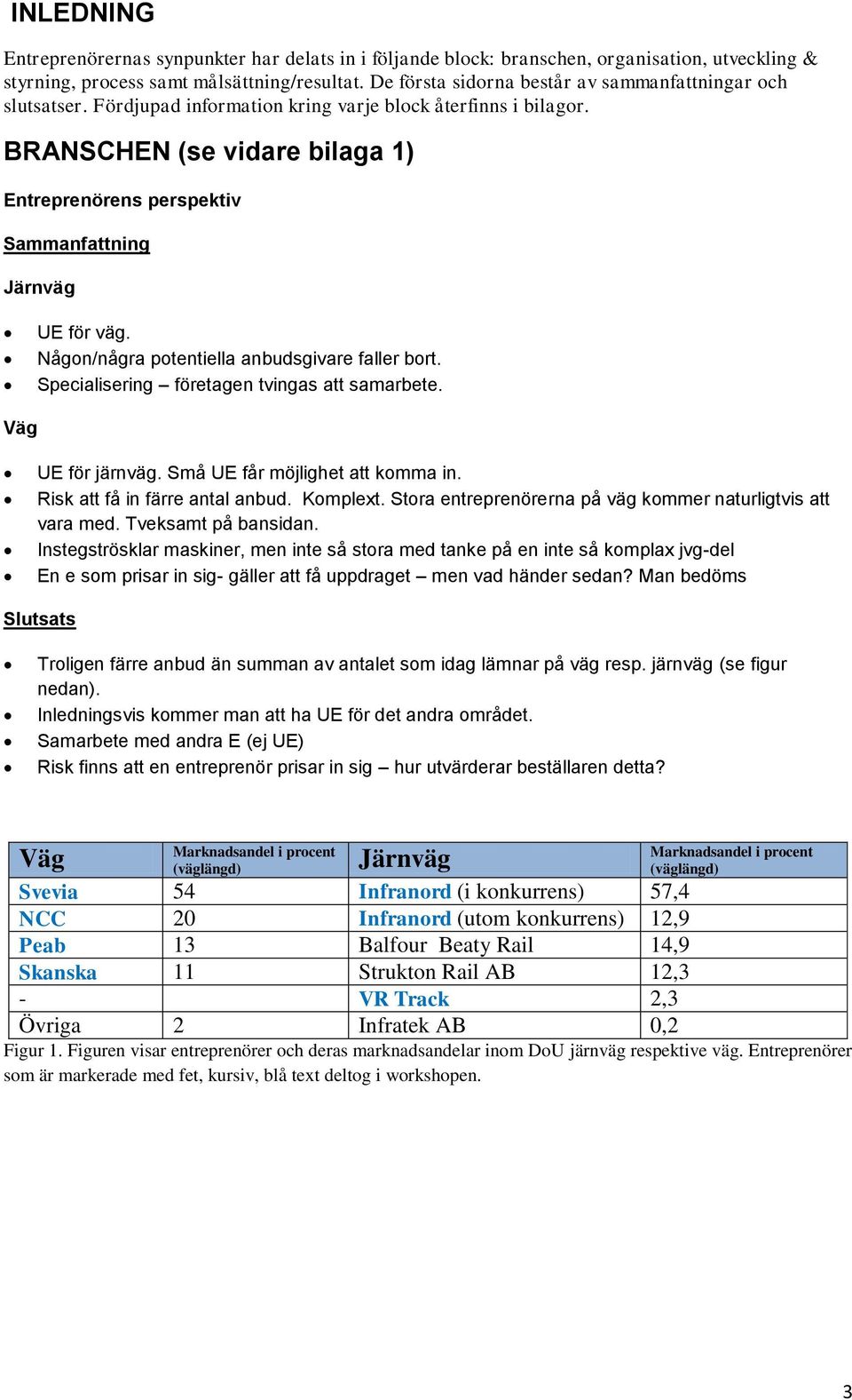 Någon/några potentiella anbudsgivare faller bort. Specialisering företagen tvingas att samarbete. UE för järnväg. Små UE får möjlighet att komma in. Risk att få in färre antal anbud. Komplext.