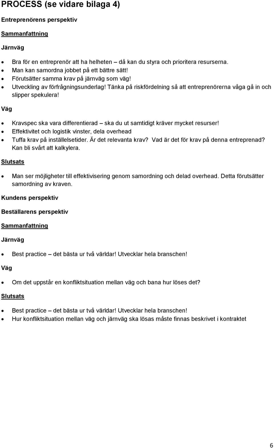 Effektivitet och logistik vinster, dela overhead Tuffa krav på inställelsetider. Är det relevanta krav? Vad är det för krav på denna entreprenad? Kan bli svårt att kalkylera.