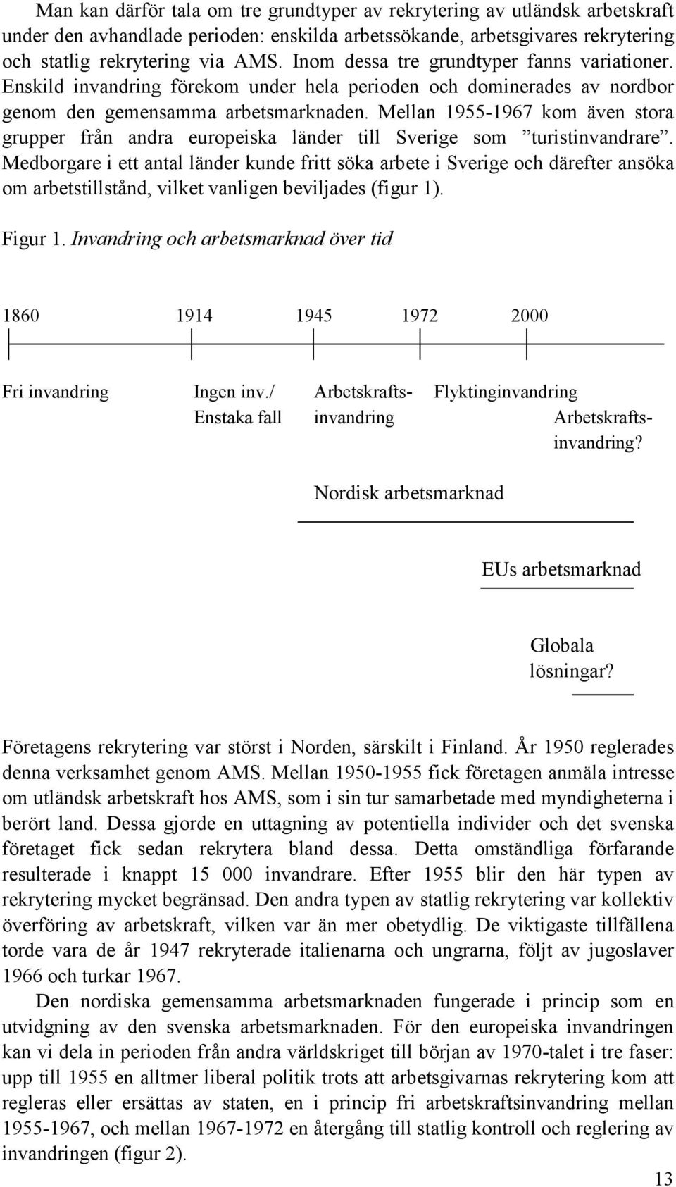 Mellan 1955-1967 kom även stora grupper från andra europeiska länder till Sverige som turistinvandrare.