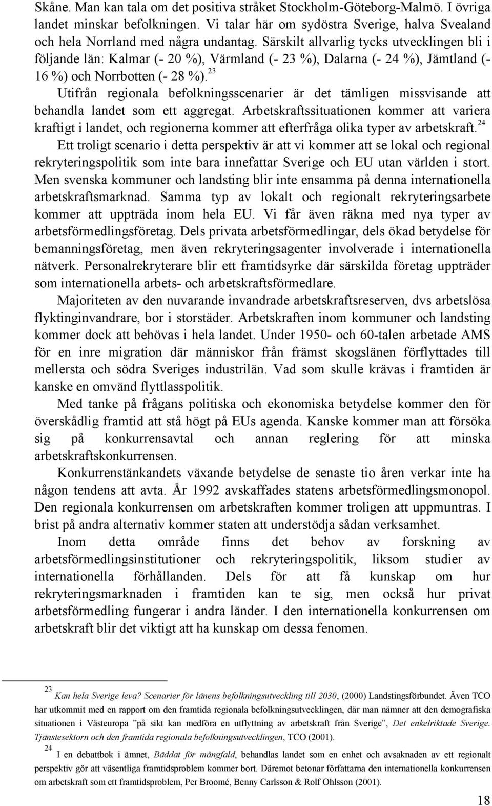 23 Utifrån regionala befolkningsscenarier är det tämligen missvisande att behandla landet som ett aggregat.