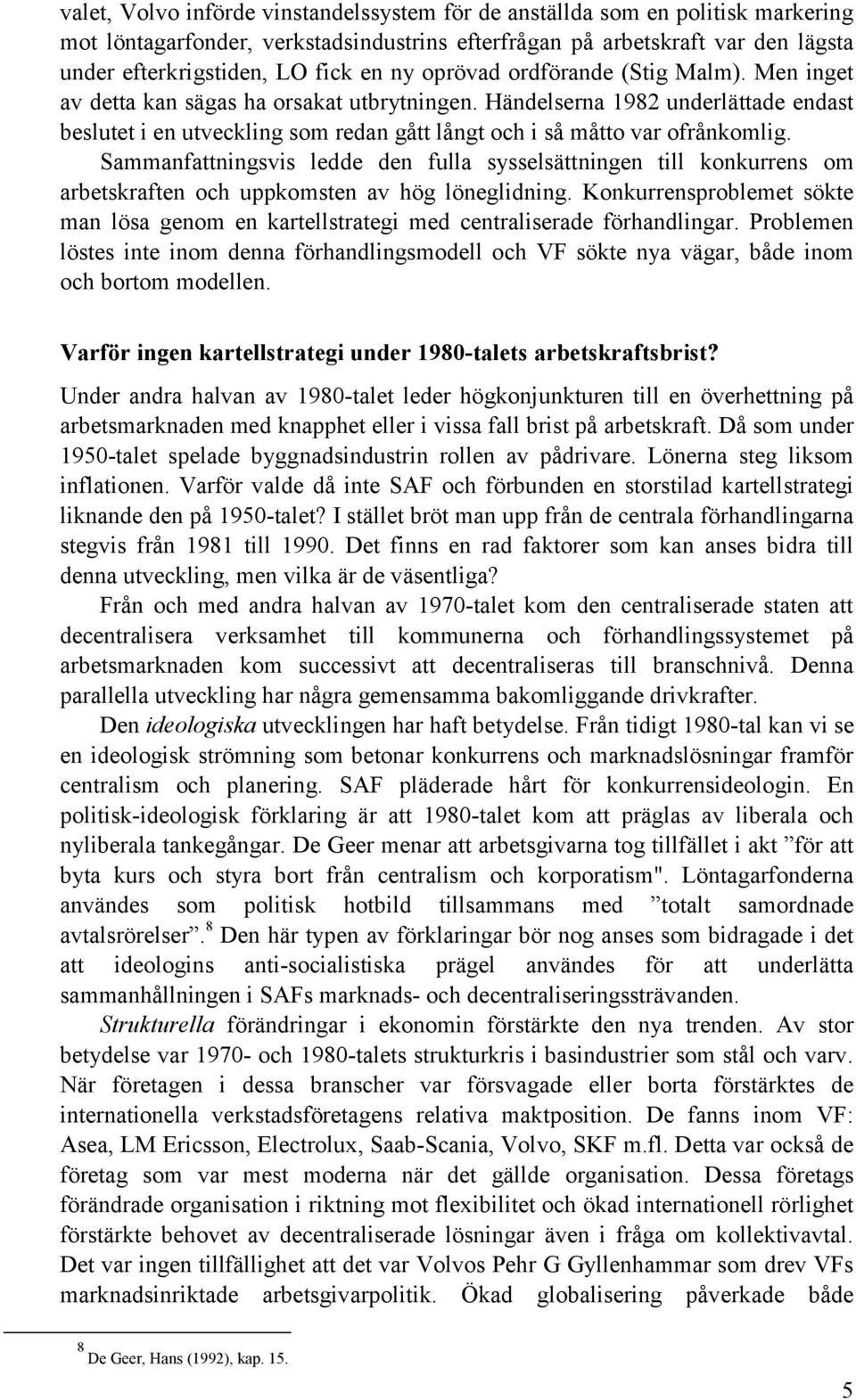 Händelserna 1982 underlättade endast beslutet i en utveckling som redan gått långt och i så måtto var ofrånkomlig.