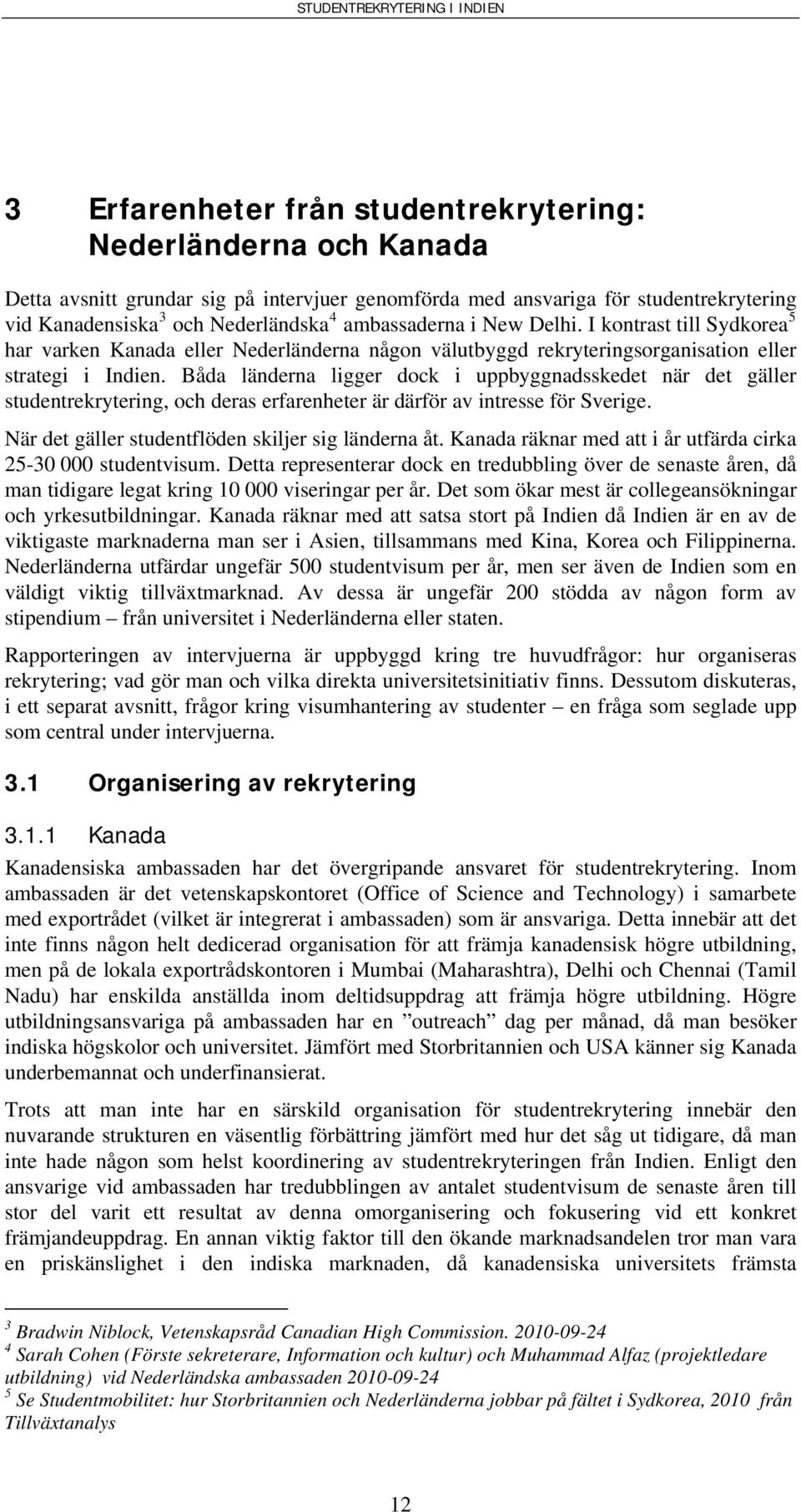 Båda länderna ligger dock i uppbyggnadsskedet när det gäller studentrekrytering, och deras erfarenheter är därför av intresse för Sverige. När det gäller studentflöden skiljer sig länderna åt.