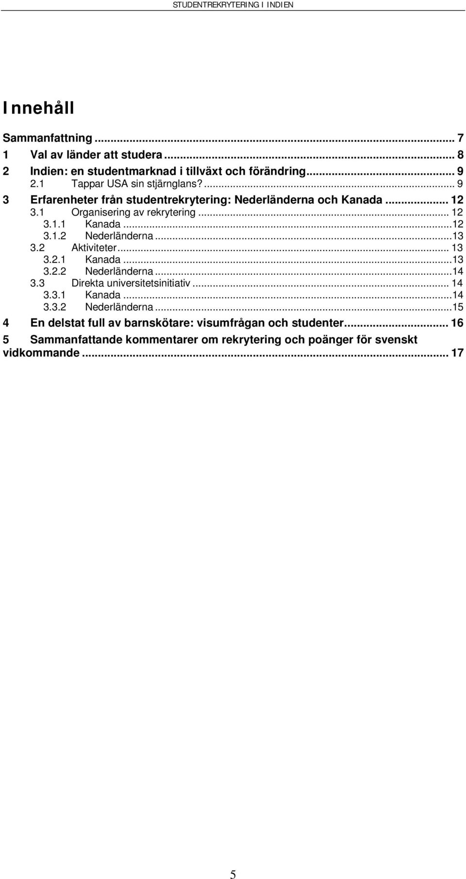 ..13 3.2 Aktiviteter... 13 3.2.1 Kanada...13 3.2.2 Nederländerna...14 3.3 Direkta universitetsinitiativ... 14 3.3.1 Kanada...14 3.3.2 Nederländerna...15 4 En delstat full av barnskötare: visumfrågan och studenter.