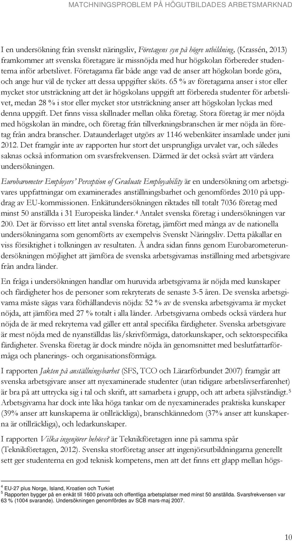 65 % av företagarna anser i stor eller mycket stor utsträckning att det är högskolans uppgift att förbereda studenter för arbetslivet, medan 28 % i stor eller mycket stor utsträckning anser att