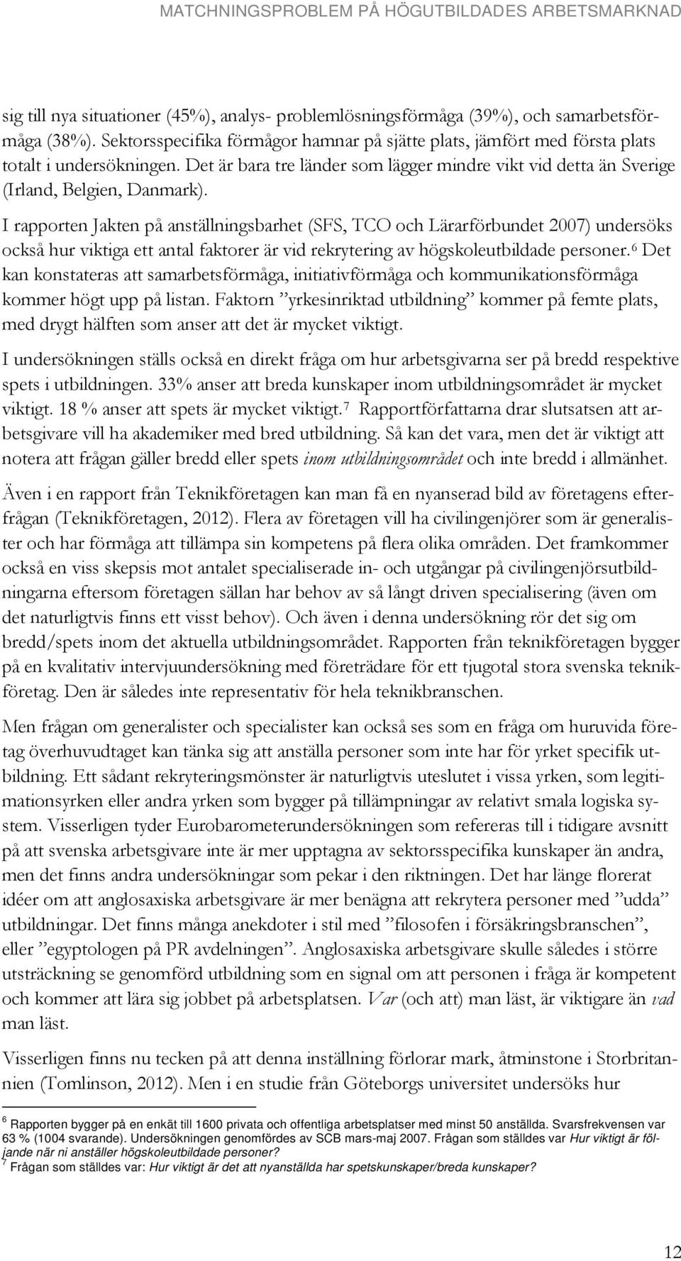 I rapporten Jakten på anställningsbarhet (SFS, TCO och Lärarförbundet 2007) undersöks också hur viktiga ett antal faktorer är vid rekrytering av högskoleutbildade personer.