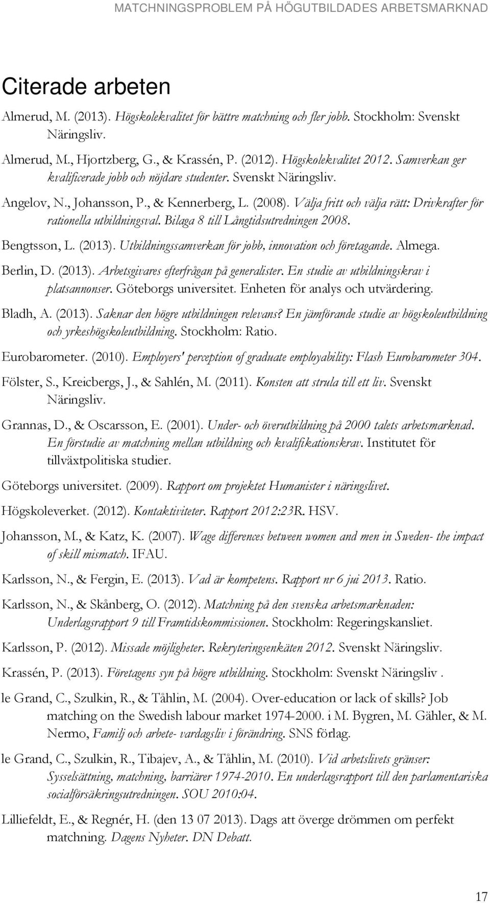 Bilaga 8 till Långtidsutredningen 2008. Bengtsson, L. (2013). Utbildningssamverkan för jobb, innovation och företagande. Almega. Berlin, D. (2013). Arbetsgivares efterfrågan på generalister.