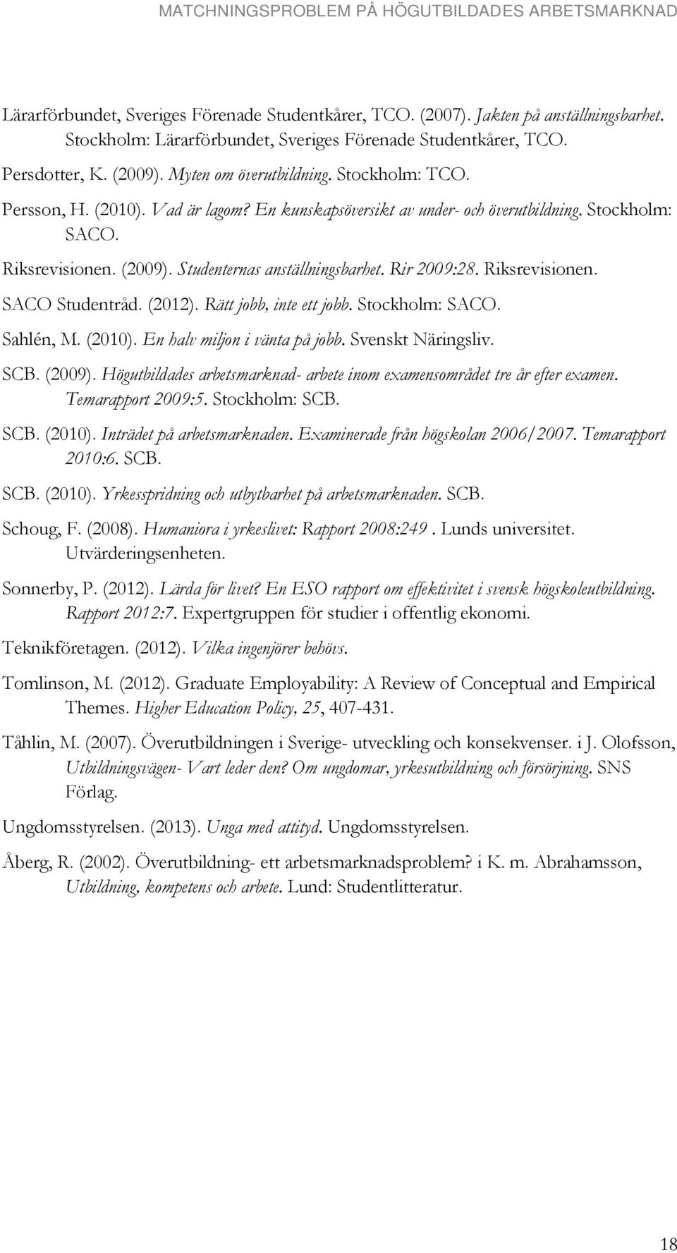 Rir 2009:28. Riksrevisionen. SACO Studentråd. (2012). Rätt jobb, inte ett jobb. Stockholm: SACO. Sahlén, M. (2010). En halv miljon i vänta på jobb. Svenskt Näringsliv. SCB. (2009).