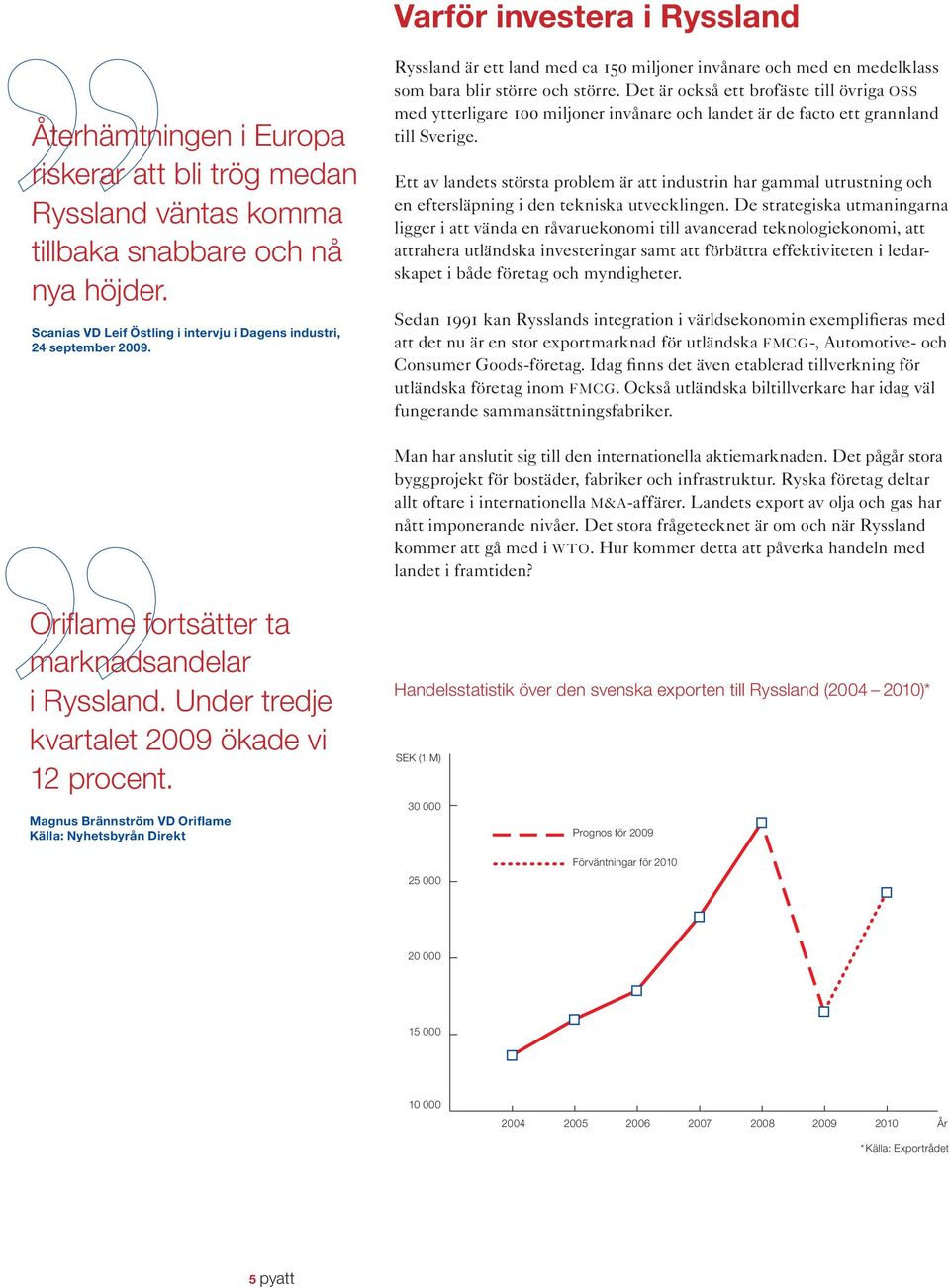 Det är också ett brofäste till övriga OSS med ytterligare 100 miljoner invånare och landet är de facto ett grannland till Sverige.