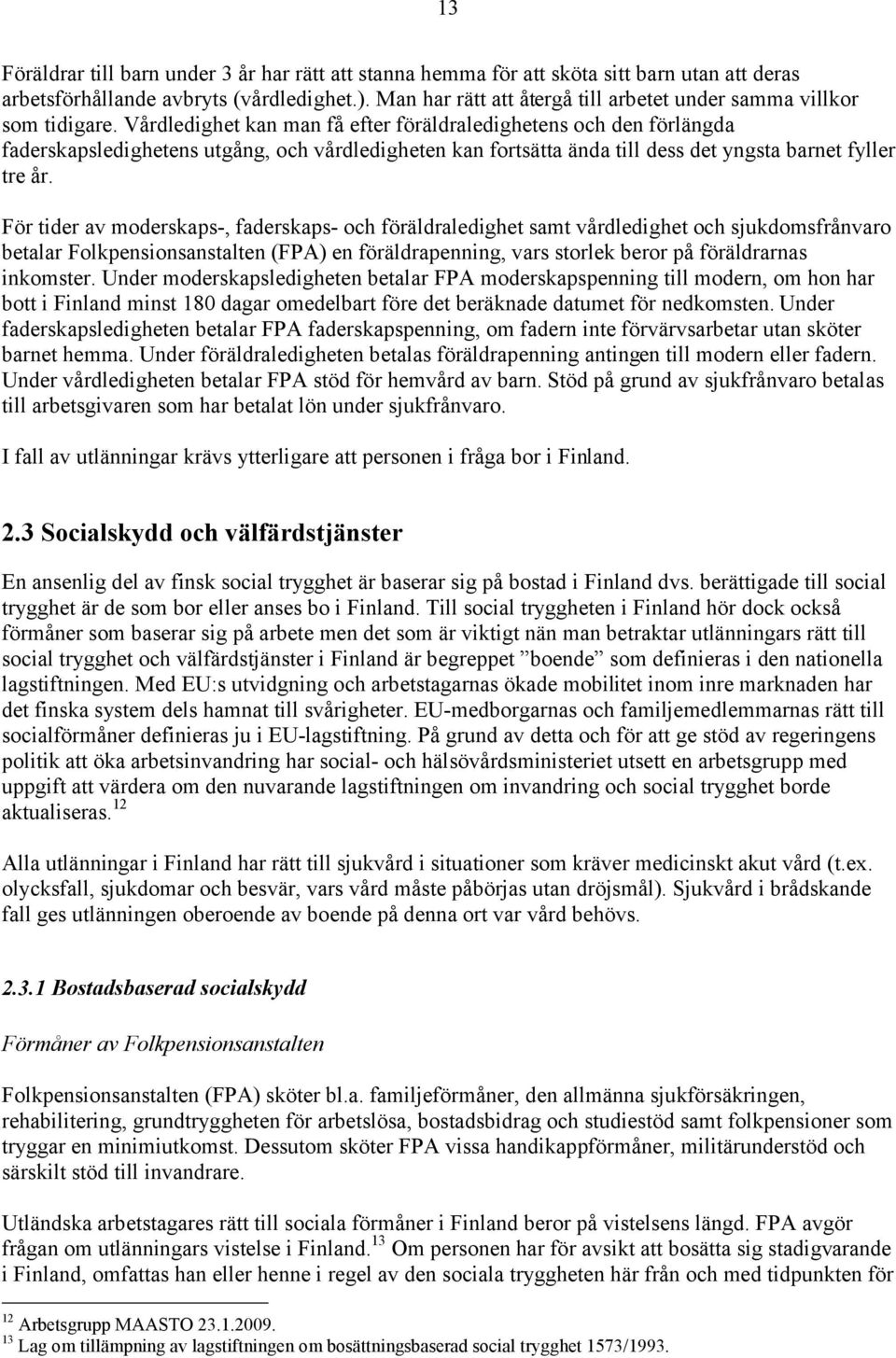 Vårdledighet kan man få efter föräldraledighetens och den förlängda faderskapsledighetens utgång, och vårdledigheten kan fortsätta ända till dess det yngsta barnet fyller tre år.