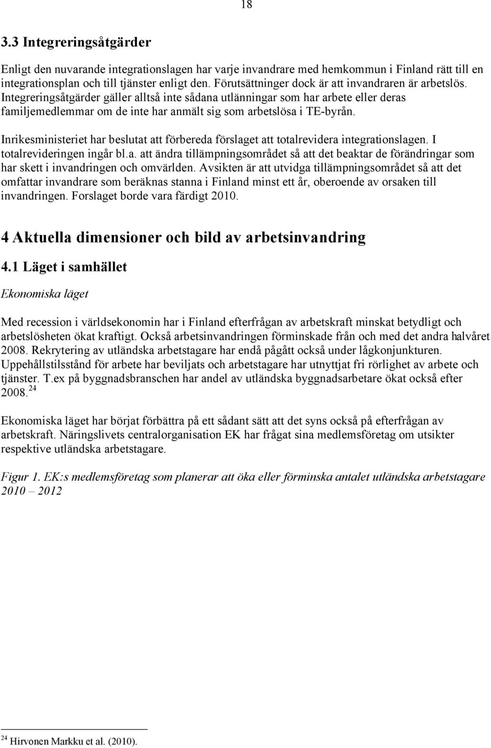 Integreringsåtgärder gäller alltså inte sådana utlänningar som har arbete eller deras familjemedlemmar om de inte har anmält sig som arbetslösa i TE-byrån.