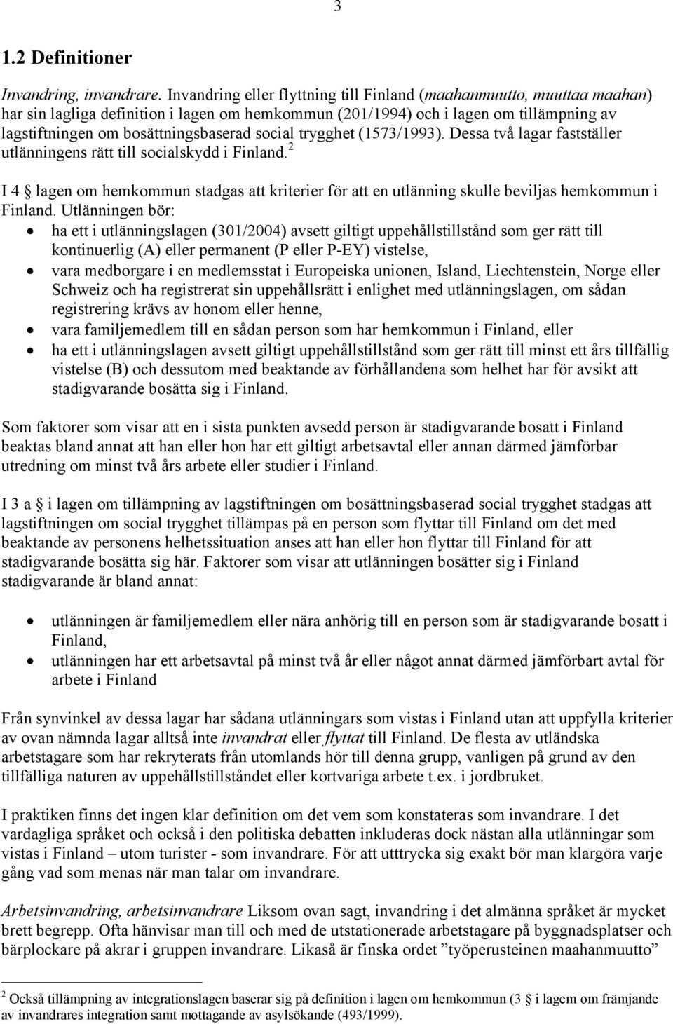 social trygghet (1573/1993). Dessa två lagar fastställer utlänningens rätt till socialskydd i Finland.