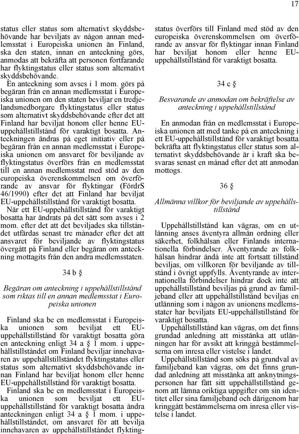 görs på begäran från en annan medlemsstat i Europeiska unionen om den staten beviljar en tredjelandsmedborgare flyktingstatus eller status som alternativt skyddsbehövande efter det att Finland har