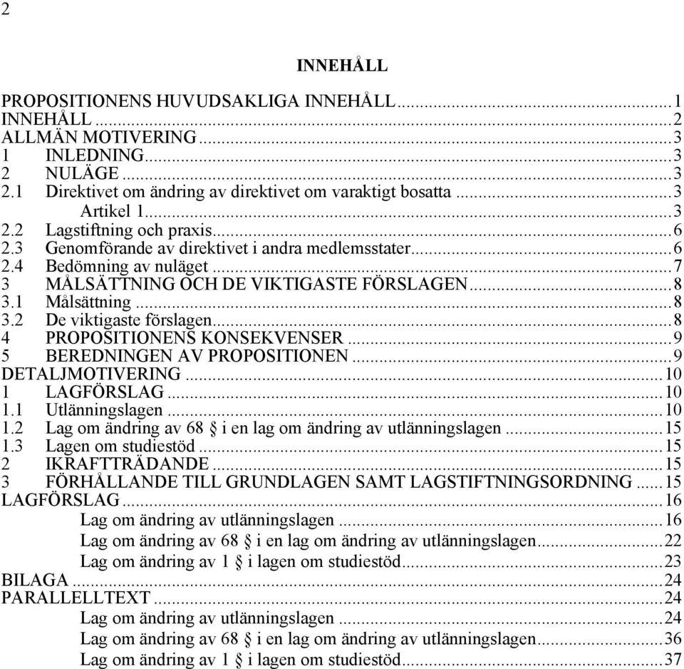 ..8 4 PROPOSITIONENS KONSEKVENSER...9 5 BEREDNINGEN AV PROPOSITIONEN...9 DETALJMOTIVERING...10 1 LAGFÖRSLAG...10 1.1 Utlänningslagen...10 1.2 Lag om ändring av 68 i en lag om ändring av utlänningslagen.