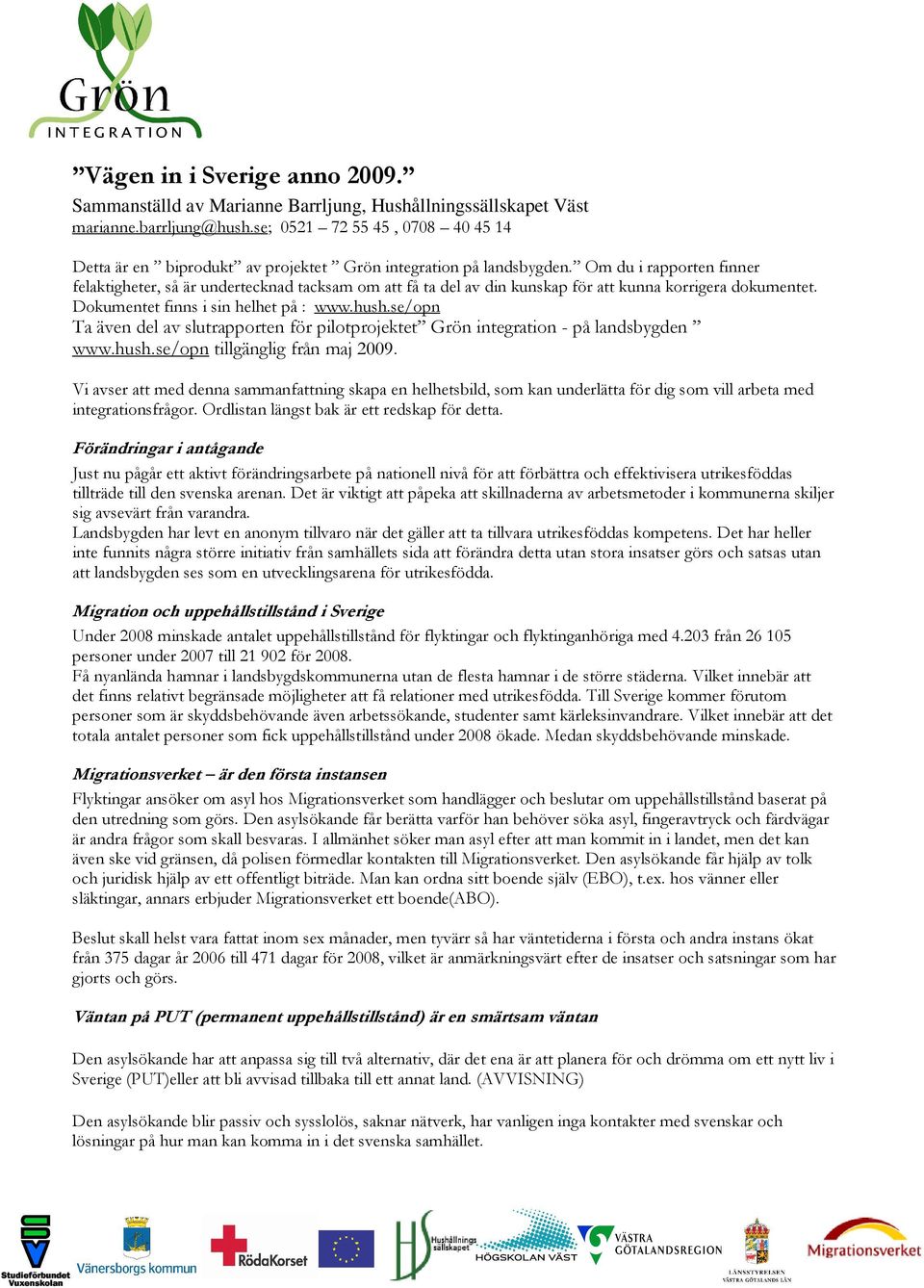 Om du i rapporten finner felaktigheter, så är undertecknad tacksam om att få ta del av din kunskap för att kunna korrigera dokumentet. Dokumentet finns i sin helhet på : www.hush.